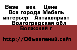  Ваза 17 век  › Цена ­ 1 - Все города Мебель, интерьер » Антиквариат   . Волгоградская обл.,Волжский г.